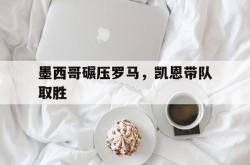开云体育在线-关于墨西哥碾压罗马，凯恩带队取胜的信息